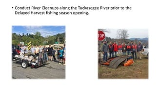 • Conduct River Cleanups along the Tuckasegee River prior to the
Delayed Harvest fishing season opening.
 