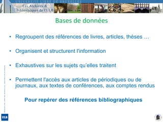 Regroupent des références de livres, articles, thèses … Organisent et structurent l'informationExhaustives sur les sujets qu’elles traitentPermettent l'accès aux articles de périodiques ou de journaux, aux textes de conférences, aux comptes rendusPour repérer des références bibliographiquesBases de données