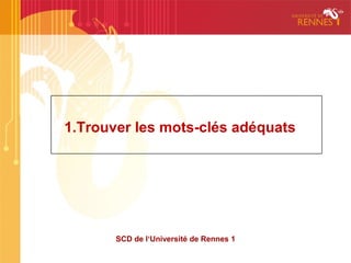 1.Trouver les mots-clés adéquats




       SCD de l‘Université de Rennes 1
 
