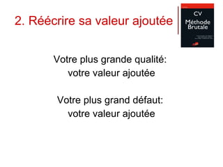 2. Réécrire sa valeur ajoutée Votre plus grande qualité:  votre valeur ajoutée Votre plus grand défaut:  votre valeur ajoutée 