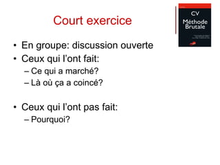 Court exercice En groupe: discussion ouverte Ceux qui l’ont fait:  Ce qui a marché? Là où ça a coincé? Ceux qui l’ont pas fait:  Pourquoi?  