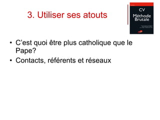 3. Utiliser ses atouts C’est quoi être plus catholique que le Pape? Contacts, référents et réseaux 