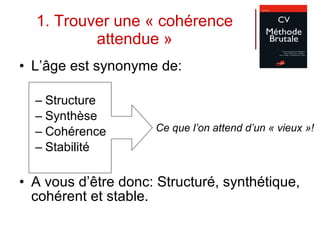 1. Trouver une « cohérence attendue » L’âge est synonyme de: Structure Synthèse Cohérence Stabilité A vous d’être donc: Structuré, synthétique, cohérent et stable. Ce que l’on attend d’un « vieux »! 