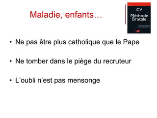 Maladie, enfants… Ne pas être plus catholique que le Pape Ne tomber dans le piège du recruteur L’oubli n’est pas mensonge 