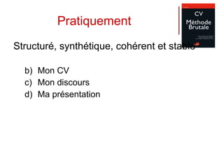 Pratiquement Structuré, synthétique, cohérent et stable Mon CV Mon discours Ma présentation 