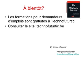 À bientôt? Les formations pour demandeurs d’emplois sont gratuites à Technofuturtic Consulter le site: technofuturtic.be François Meuleman [email_address] Et bonne chance! 
