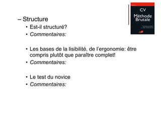Structure Est-il structuré? Commentaires: Les bases de la lisibilité, de l’ergonomie: être compris plutôt que paraître complet! Commentaires: Le test du novice Commentaires: 