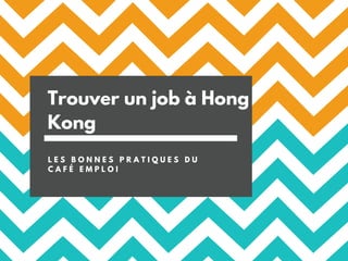 Trouver un job à Hong
Kong
L E S B O N N E S P R A T I Q U E S D U
C A F É E M P L O I
 