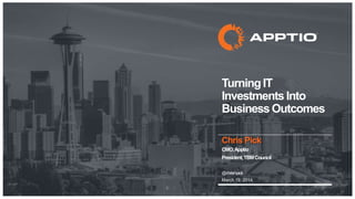 TurningIT
Investments Into
Business Outcomes
Chris Pick
CMO,Apptio
President,TBMCouncil
@chrismpick
March 19, 2014
 