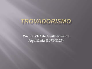 TROVADORISMO Poema VIII de Guilherme de Aquitânia (1071-1127) 