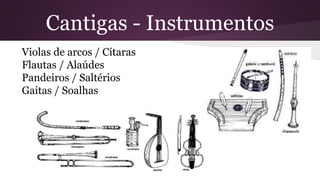Cantigas - Instrumentos
Violas de arcos / Cítaras
Flautas / Alaúdes
Pandeiros / Saltérios
Gaitas / Soalhas
 