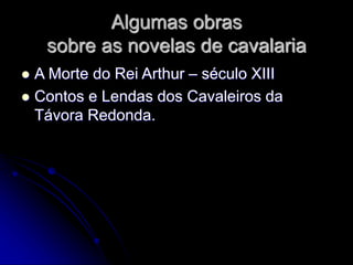 Algumas obras
sobre as novelas de cavalaria
 A Morte do Rei Arthur – século XIII
 Contos e Lendas dos Cavaleiros da
Távora Redonda.
 