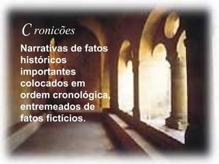 C ronicões Narrativas de fatos históricos importantes colocados em ordem cronológica, entremeados de fatos fictícios.  