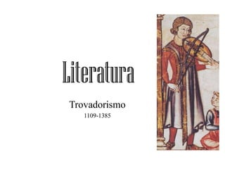 Literatura
Trovadorismo
1109-1385
 