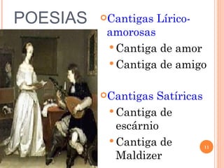 POESIAS   Cantigas   Lírico-
           amorosas
            Cantiga de amor
            Cantiga de amigo


          Cantigas  Satíricas
            Cantiga de
             escárnio
            Cantiga de
                                 11

             Maldizer
 