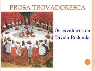 PROSA TROVADORESCA


          Os cavaleiros da
          Távola Redonda




                        33
 