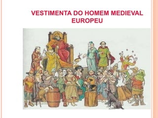 VESTIMENTA DO HOMEM MEDIEVAL
          EUROPEU




                               39
 