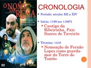 CRONOLOGIA
   Período: séculos XII a XIV

   Início: 1189 (ou 1198?)
       Cantiga da
        Ribeirinha, Paio
        Soares de Taveirós

   Término: 1418
       Nomeação de Fernão
        Lopes como guarda-
        mor da Torre do
        Tombo              4
 