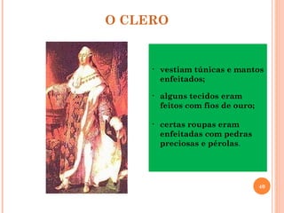 O CLERO


     •   vestiam túnicas e mantos
         enfeitados;

     •   alguns tecidos eram
         feitos com fios de ouro;

     •   certas roupas eram
         enfeitadas com pedras
         preciosas e pérolas.




                                    40
 