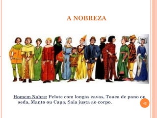 A NOBREZA




.




    Homem Nobre: Pelote com longas cavas, Touca de pano ou
     seda, Manto ou Capa, Saia justa ao corpo.           42
 