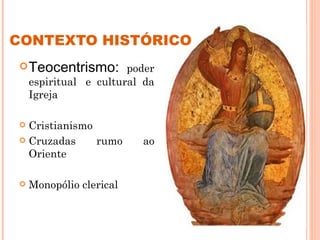 CONTEXTO HISTÓRICO
 Teocentrismo: poder
    espiritual  e cultural da
    Igreja

 Cristianismo
 Cruzadas     rumo       ao
  Oriente

   Monopólio clerical

                                7
 