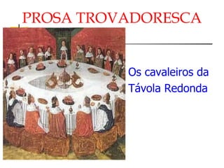 Os cavaleiros da Távola Redonda PROSA TROVADORESCA 