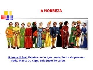 A NOBREZA Homem Nobre:  Pelote com longas cavas, Touca de pano ou seda, Manto ou Capa, Saia justo ao corpo. . 