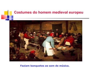 Costumes do homem medieval   europeu Faziam banquetes ao som de música. 