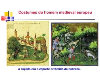 Costumes do homem medieval   europeu A caçada era o esporte preferido da nobreza. 