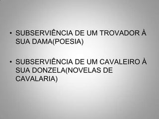 SUBSERVIÊNCIA DE UM TROVADOR À SUA DAMA(POESIA)SUBSERVIÊNCIA DE UM CAVALEIRO À SUA DONZELA(NOVELAS DE CAVALARIA)