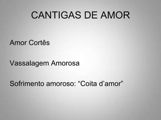 CANTIGAS DE AMORAmor CortêsVassalagem AmorosaSofrimento amoroso: “Coita d’amor”
