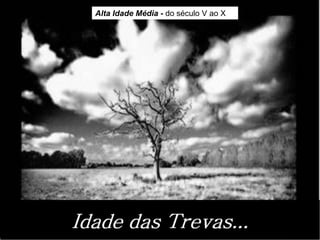 Alta Idade Média - do século V ao X
 