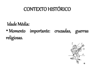 CONTEXTO HISTÓRICO
Idade Média:
• Momento importante: cruzadas, guerras
religiosas.
 