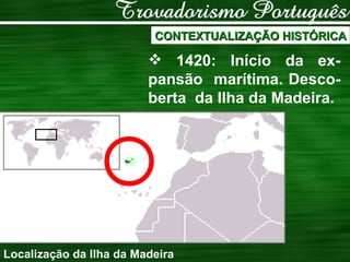 CONTEXTUALIZAÇÃO HISTÓRICA 1420: Início da ex-pansão  marítima. Desco-berta  da Ilha da Madeira. Localização da Ilha da Madeira 