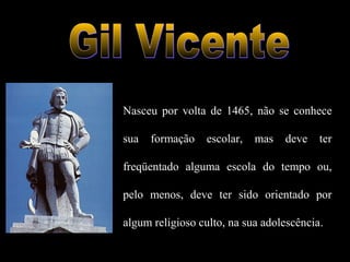 Nasceu por volta de 1465, não se conhece 
sua formação escolar, mas deve ter 
freqüentado alguma escola do tempo ou, 
pelo menos, deve ter sido orientado por 
algum religioso culto, na sua adolescência. 
 