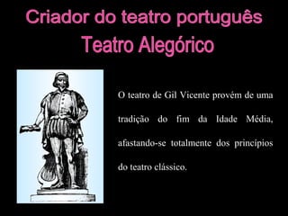 O teatro de Gil Vicente provém de uma 
tradição do fim da Idade Média, 
afastando-se totalmente dos princípios 
do teatro clássico. 
 