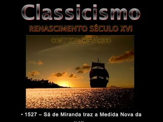 • 1527 – Sá de Miranda traz a Medida Nova da 
Itália. 
 