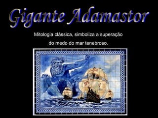 Mitologia clássica, simboliza a superação 
do medo do mar tenebroso. 
 