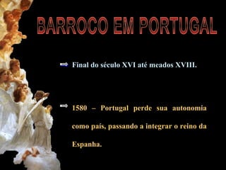 Final do século XVI até meados XVIII. 
1580 – Portugal perde sua autonomia 
como país, passando a integrar o reino da 
Espanha. 
 