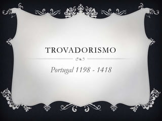 TROVADORISMO
Portugal 1198 - 1418
 