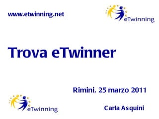 Trova eTwinner Carla Asquini Rimini, 25 marzo 2011 www.etwinning.net 