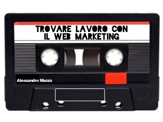 Trovare lavoro con
il Web Marketing

Alessandro Mazzù

 