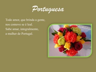 PortuguesaTodo amor, que brinda a gente,nos comove se é leal.Sabe amar, integralmente,a mulher de Portugal.