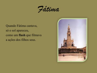 FátimaQuando Fátima cantava,só o sol apareceu,como um flash que filmavaa ações dos filhos seus.