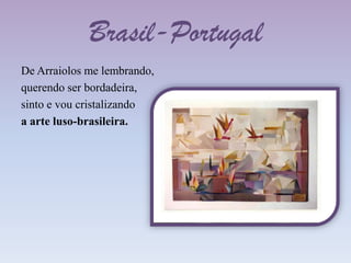 Brasil-PortugalDe Arraiolos me lembrando,querendo ser bordadeira,sinto e vou cristalizandoaarte luso-brasileira.