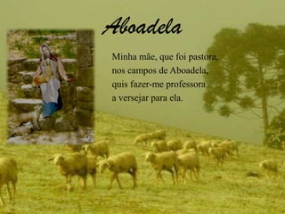 AboadelaMinha mãe, que foi pastora,nos campos de Aboadela,quis fazer-me professoraa versejar para ela.