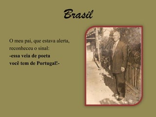 BrasilO meu pai, que estava alerta,reconheceu o sinal:-essa veia de poetavocê tem de Portugal!-