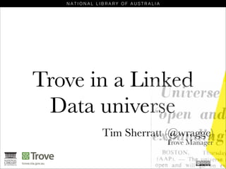 Trove in a Linked
Data universe
Tim Sherratt (@wragge)
Trove Manager

 