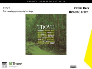 Trove
Discovering community heritage
Cathie Oats
1
Director, Trove
 
