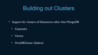 Building out Clusters
• Support for clusters of Datastores other than MongoDB
• Cassandra
• Vertica
• XtraDBCluster (Galera)
 